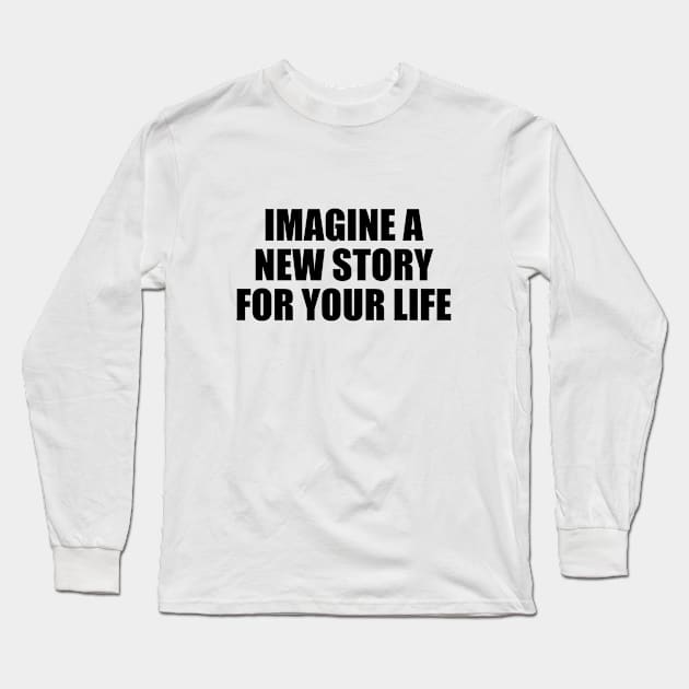 Imagine a new story for your life Long Sleeve T-Shirt by BL4CK&WH1TE 